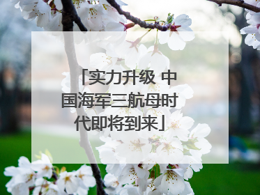 实力升级 中国海军三航母时代即将到来