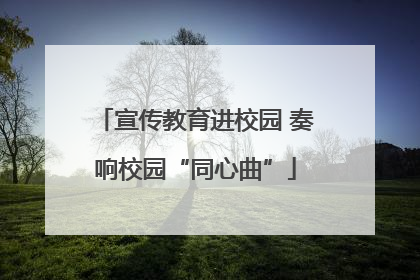 宣传教育进校园 奏响校园“同心曲”