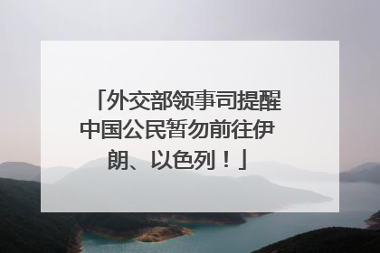 外交部领事司提醒中国公民暂勿前往伊朗、以色列！