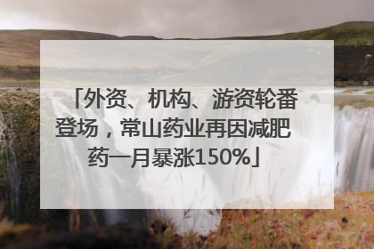 外资、机构、游资轮番登场，常山药业再因减肥药一月暴涨150%