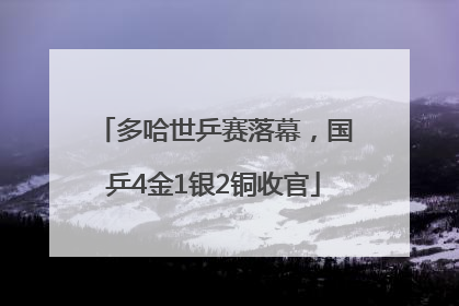 多哈世乒赛落幕，国乒4金1银2铜收官