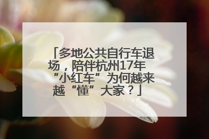 多地公共自行车退场，陪伴杭州17年“小红车”为何越来越“懂”大家？