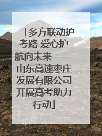 多方联动护考路 爱心护航向未来——山东高速枣庄发展有限公司开展高考助力行动