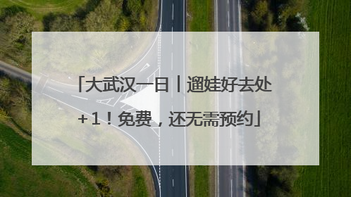 大武汉一日︱遛娃好去处＋1！免费，还无需预约