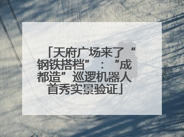 天府广场来了“钢铁搭档”：“成都造”巡逻机器人首秀实景验证