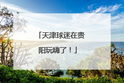 天津球迷在贵阳玩嗨了！