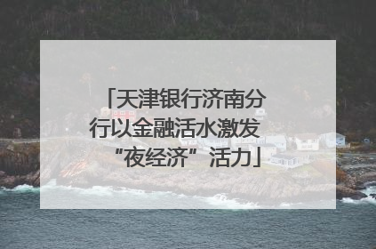 天津银行济南分行以金融活水激发“夜经济”活力