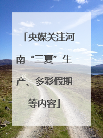 央媒关注河南“三夏”生产、多彩假期等内容