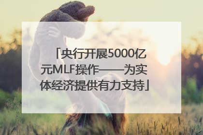 央行开展5000亿元MLF操作——为实体经济提供有力支持