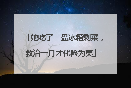 她吃了一盘冰箱剩菜，救治一月才化险为夷