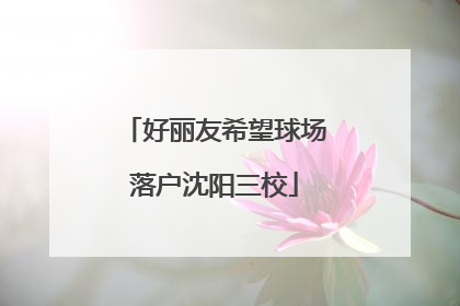 好丽友希望球场落户沈阳三校