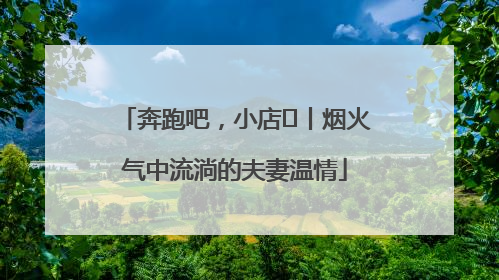 奔跑吧，小店㊱丨烟火气中流淌的夫妻温情