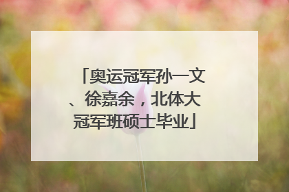 奥运冠军孙一文、徐嘉余，北体大冠军班硕士毕业