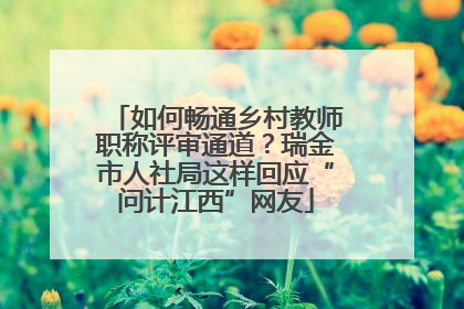 如何畅通乡村教师职称评审通道？瑞金市人社局这样回应“问计江西”网友