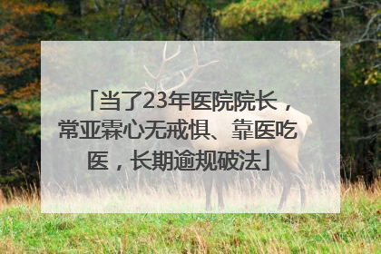 当了23年医院院长，常亚霖心无戒惧、靠医吃医，长期逾规破法