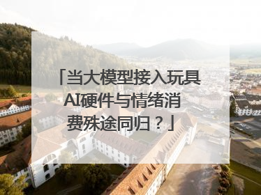 当大模型接入玩具 AI硬件与情绪消费殊途同归？