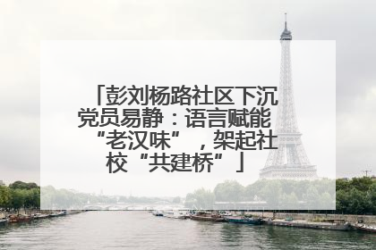彭刘杨路社区下沉党员易静：语言赋能“老汉味”，架起社校“共建桥”