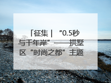 征集｜“0.5秒与千年岸”——拱墅区“时尚之都”主题全国摄影展