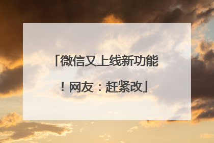 微信又上线新功能！网友：赶紧改