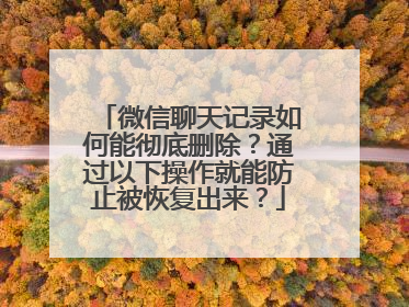 微信聊天记录如何能彻底删除？通过以下操作就能防止被恢复出来？