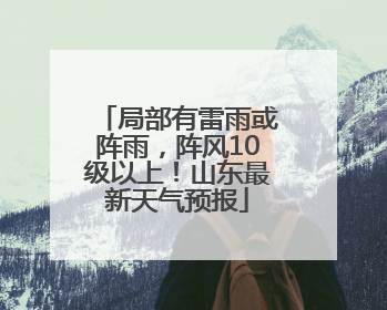 局部有雷雨或阵雨，阵风10级以上！山东最新天气预报