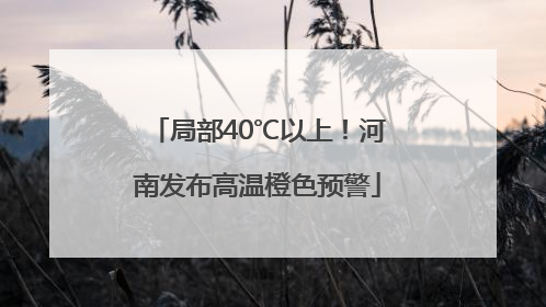 局部40℃以上！河南发布高温橙色预警