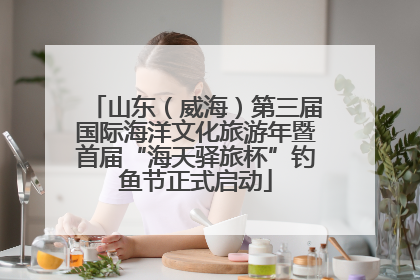 山东（威海）第三届国际海洋文化旅游年暨首届“海天驿旅杯”钓鱼节正式启动