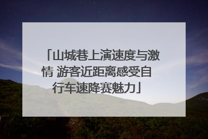山城巷上演速度与激情 游客近距离感受自行车速降赛魅力