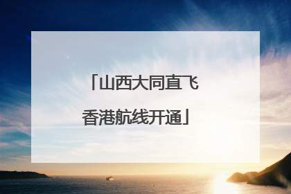 山西大同直飞香港航线开通