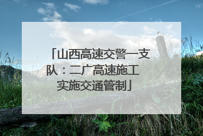山西高速交警一支队：二广高速施工 实施交通管制