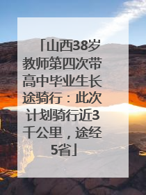 山西38岁教师第四次带高中毕业生长途骑行：此次计划骑行近3千公里，途经5省