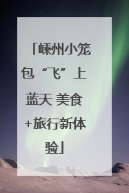 嵊州小笼包“飞”上蓝天 美食+旅行新体验