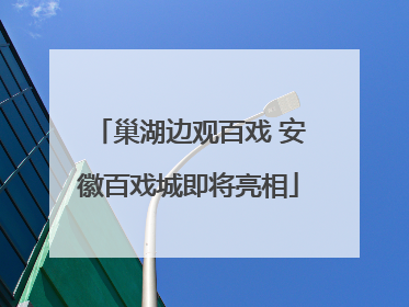 巢湖边观百戏 安徽百戏城即将亮相