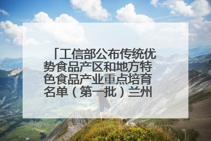 工信部公布传统优势食品产区和地方特色食品产业重点培育名单（第一批）兰州牛肉拉面位列其中