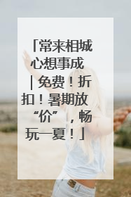 常来相城 心想事成｜免费！折扣！暑期放“价”，畅玩一夏！