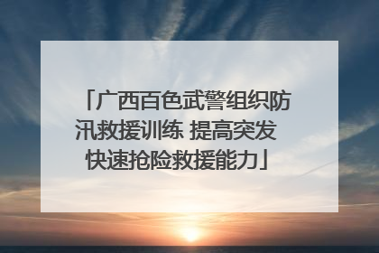 广西百色武警组织防汛救援训练 提高突发快速抢险救援能力