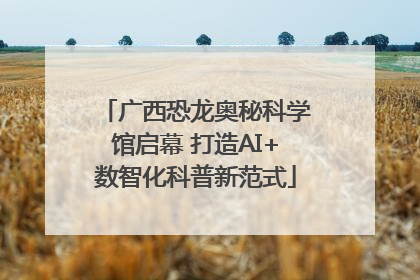 广西恐龙奥秘科学馆启幕 打造AI+数智化科普新范式