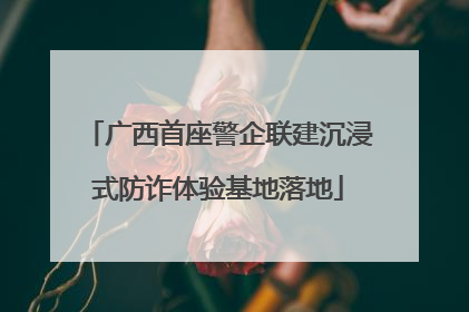 广西首座警企联建沉浸式防诈体验基地落地
