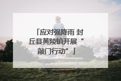 应对强降雨 封丘县黄陵镇开展“敲门行动”