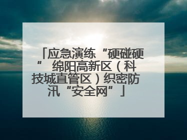应急演练“硬碰硬” 绵阳高新区（科技城直管区）织密防汛“安全网”