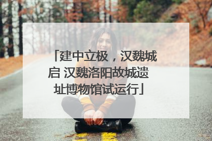 建中立极，汉魏城启 汉魏洛阳故城遗址博物馆试运行