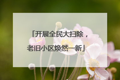 开展全民大扫除，老旧小区焕然一新
