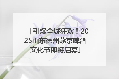 引爆全城狂欢！2025山东德州燕京啤酒文化节即将启幕