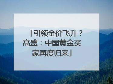 引领金价飞升？高盛：中国黄金买家再度归来