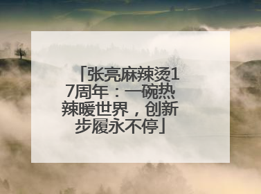 张亮麻辣烫17周年：一碗热辣暖世界，创新步履永不停