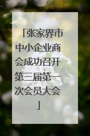 张家界市中小企业商会成功召开第三届第一次会员大会
