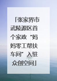 张家界市武陵源区首个家政“妈妈零工帮扶车间”入驻众创空间