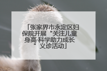 张家界市永定区妇保院开展“关注儿童身高·科学助力成长”义诊活动