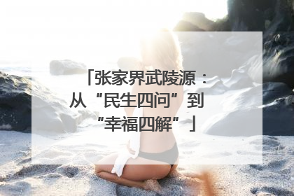 张家界武陵源：从“民生四问”到“幸福四解”
