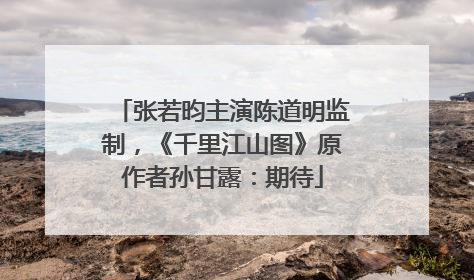 张若昀主演陈道明监制，《千里江山图》原作者孙甘露：期待